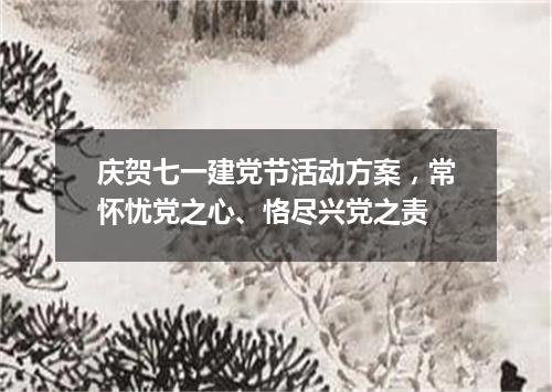 庆贺七一建党节活动方案，常怀忧党之心、恪尽兴党之责