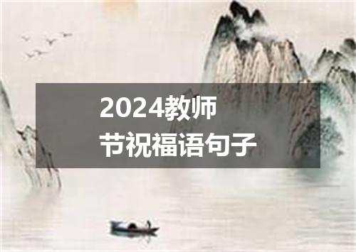 2024教师节祝福语句子