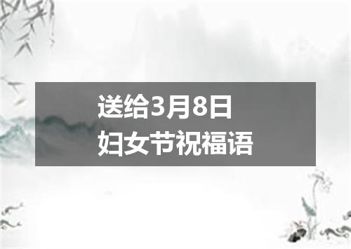 送给3月8日妇女节祝福语