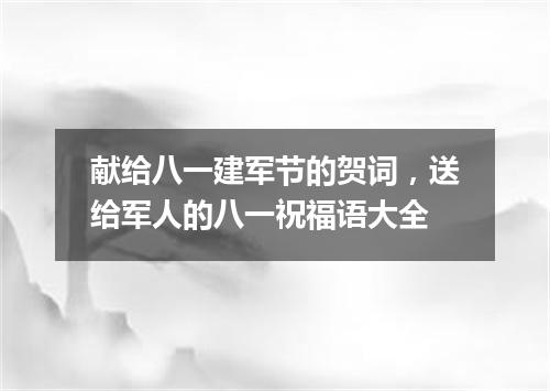 献给八一建军节的贺词，送给军人的八一祝福语大全