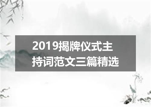 2019揭牌仪式主持词范文三篇精选