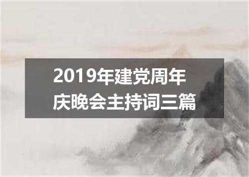 2019年建党周年庆晚会主持词三篇