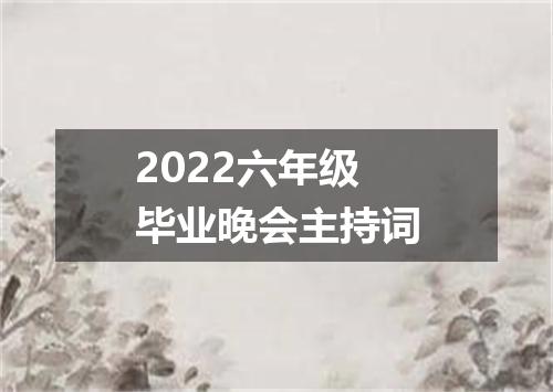 2022六年级毕业晚会主持词