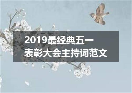 2019最经典五一表彰大会主持词范文