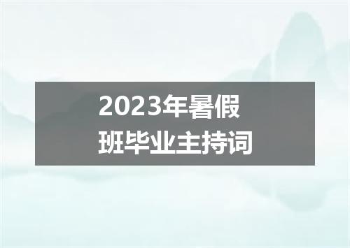 2023年暑假班毕业主持词