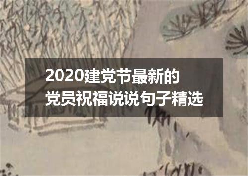 2020建党节最新的党员祝福说说句子精选