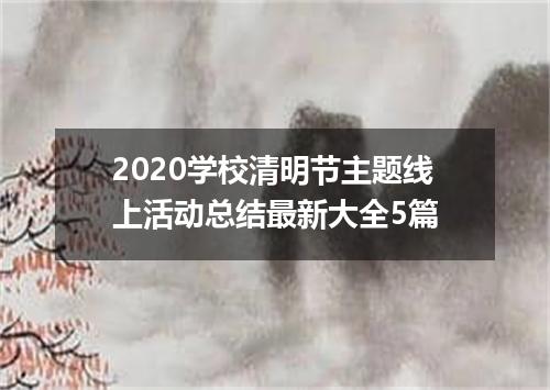 2020学校清明节主题线上活动总结最新大全5篇