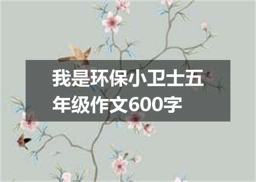 我是环保小卫士五年级作文600字