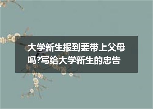 大学新生报到要带上父母吗?写给大学新生的忠告