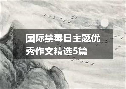 国际禁毒日主题优秀作文精选5篇