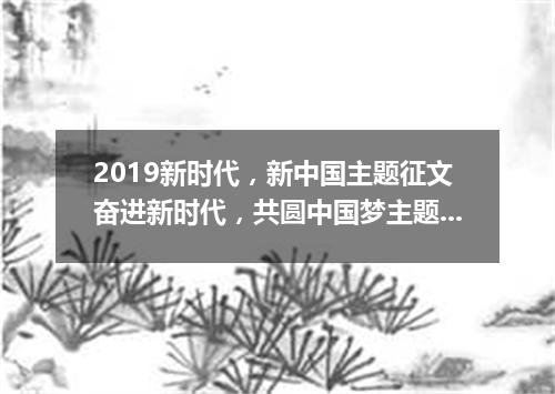 2019新时代,新中国主题征文奋进新时代,共圆中国梦主题范文