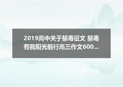 2019高中关于禁毒征文 禁毒有我阳光前行高三作文600字大全