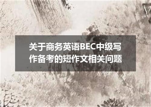 关于商务英语BEC中级写作备考的短作文相关问题