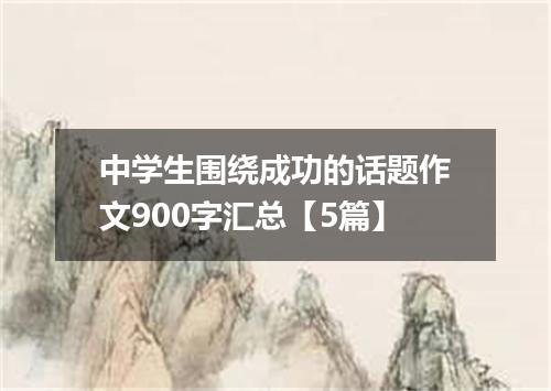 中学生围绕成功的话题作文900字汇总【5篇】