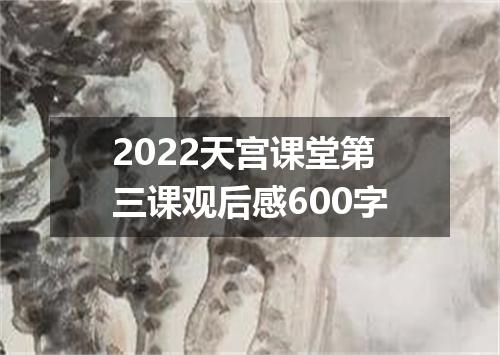 2022天宫课堂第三课观后感600字