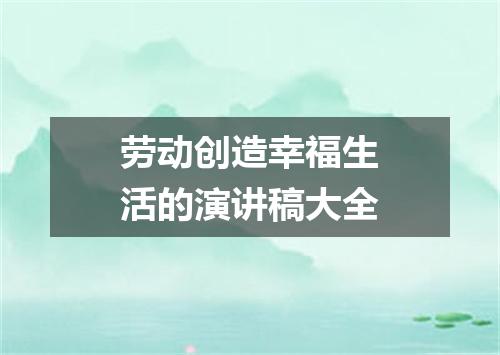 劳动创造幸福生活的演讲稿大全