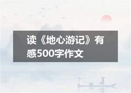 读《地心游记》有感500字作文