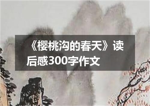 《樱桃沟的春天》读后感300字作文