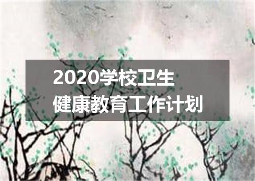 2020学校卫生健康教育工作计划