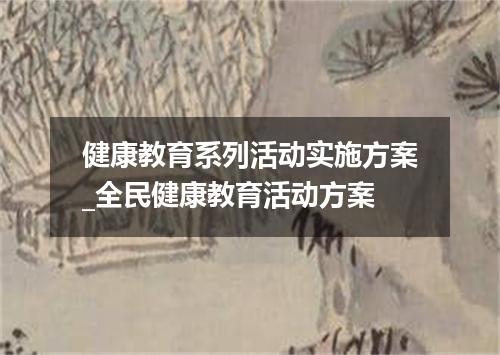 健康教育系列活动实施方案_全民健康教育活动方案
