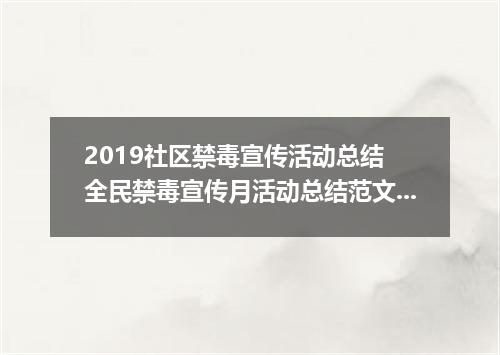 2019社区禁毒宣传活动总结 全民禁毒宣传月活动总结范文5篇