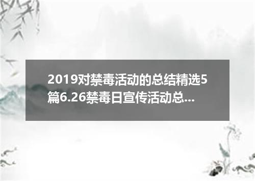 2019对禁毒活动的总结精选5篇6.26禁毒日宣传活动总结