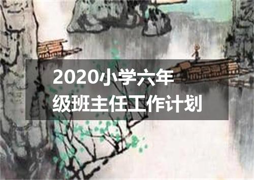 2020小学六年级班主任工作计划