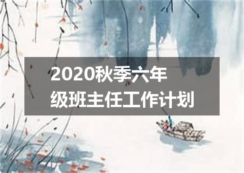 2020秋季六年级班主任工作计划