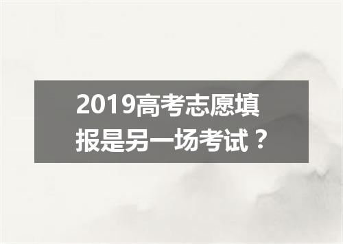 2019高考志愿填报是另一场考试？