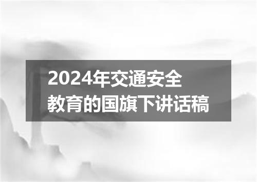 2024年交通安全教育的国旗下讲话稿
