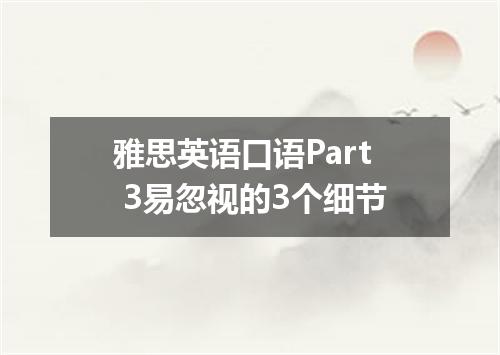 雅思英语口语Part 3易忽视的3个细节