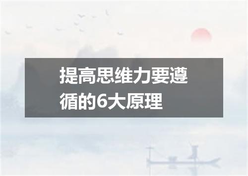 提高思维力要遵循的6大原理
