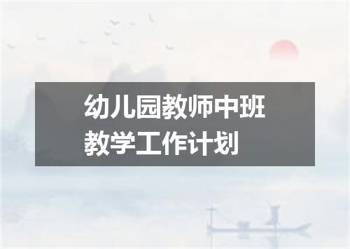 幼儿园教师中班教学工作计划