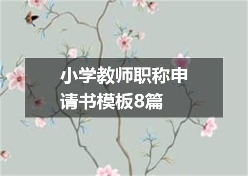 小学教师职称申请书模板8篇