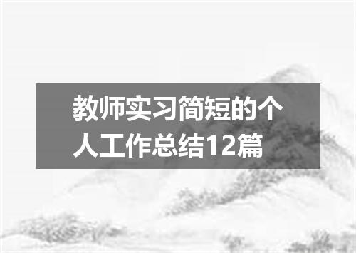 教师实习简短的个人工作总结12篇