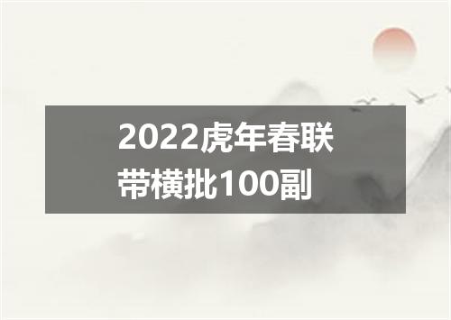 2022虎年春联带横批100副