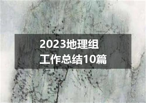 2023地理组工作总结10篇