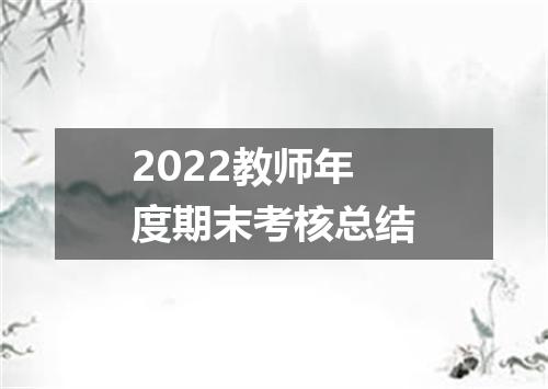 2022教师年度期末考核总结