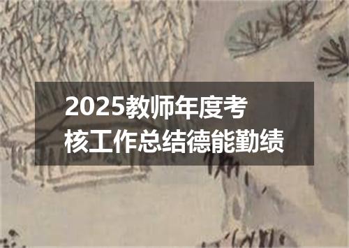 2025教师年度考核工作总结德能勤绩