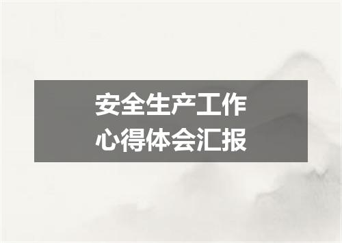 安全生产工作心得体会汇报