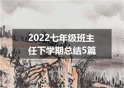 2022七年级班主任下学期总结5篇