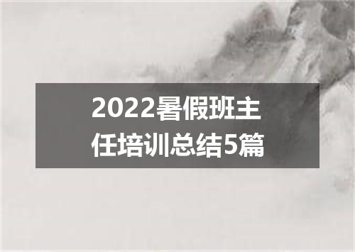 2022暑假班主任培训总结5篇