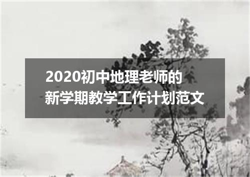 2020初中地理老师的新学期教学工作计划范文