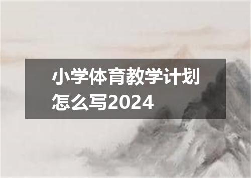小学体育教学计划怎么写2024