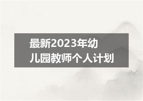 最新2023年幼儿园教师个人计划