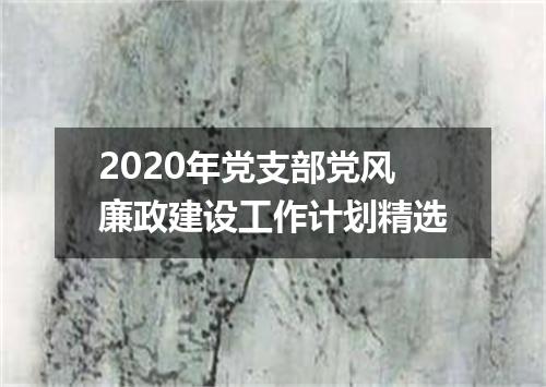 2020年党支部党风廉政建设工作计划精选