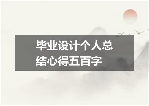 毕业设计个人总结心得五百字