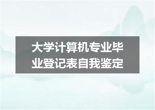 大学计算机专业毕业登记表自我鉴定
