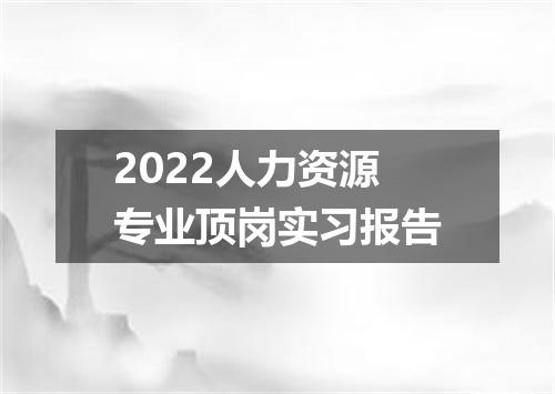 2022人力资源专业顶岗实习报告