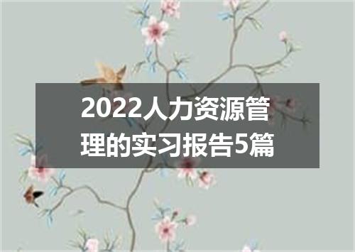 2022人力资源管理的实习报告5篇